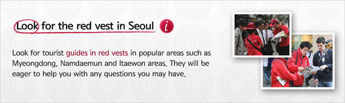 Look for the red vest in Seoul - Look for tourlist guides in red vests in popular areas such as Myeongdong, Namdaemun and Itaewon area. They will be eager to help you with any questions you may have.