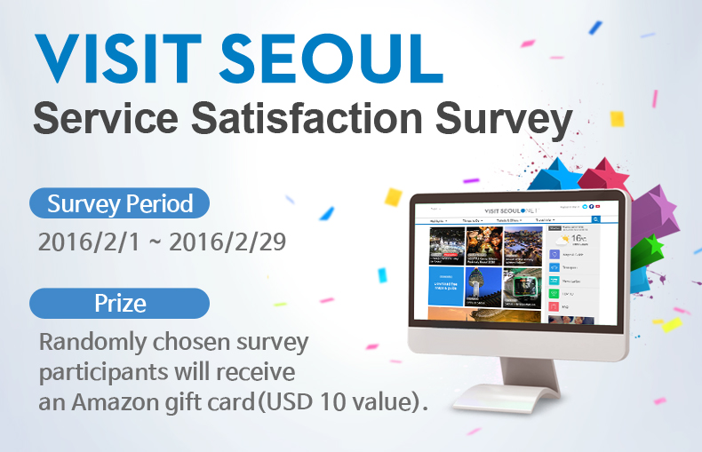 Visit Seoul Satisfaction Survey - survey period 2016/2/1 ~ 2016/2/29   prize : randomly chosen survey participants will receive an Amazon gift card (USD 10 value)