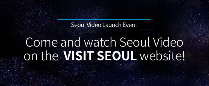  Seoul Video Launch Event : Come and watch Seoul Video on the VISIT SEOUL website!