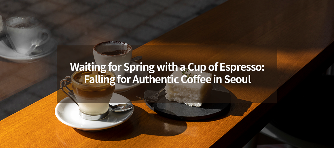 Waiting for Spring with a Cup of Espresso: Falling for Authentic Coffee in Seoul