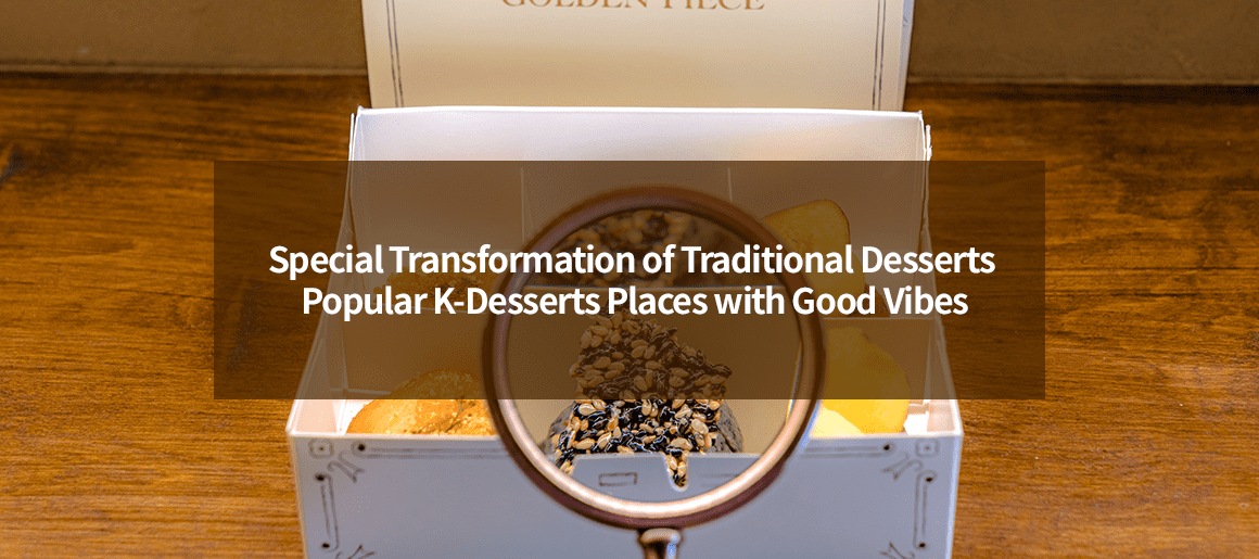 Special Transformation of Traditional Desserts Popular K-Desserts Places with Good Vibes