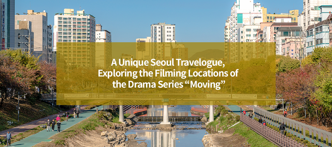 A Unique Seoul Travelogue, Exploring the Filming Locations of the Drama Series “Moving”