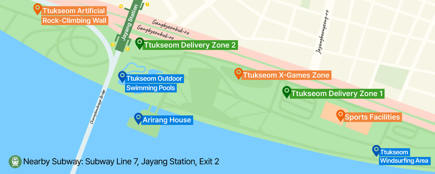 Ttukseom Outdoor Swimming Pools
Ttukseom Windsurfing Area
Arirang House
Sports Facilities
Ttukseom Artificial Rock-Climbing Wall
Ttukseom X-Games Zone
Ttukseom Delivery Zone 1
Ttukseom Delivery Zone 2
Nearby Subway: Subway Line 7, Jayang Station, Exit 2
