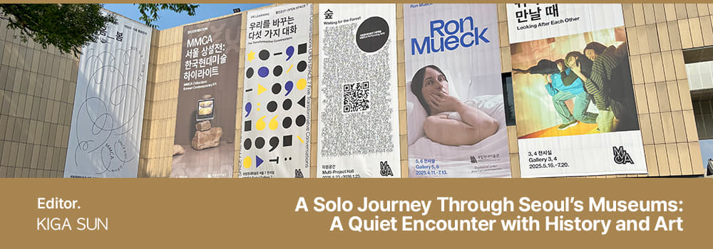 Editor. KIGA SUN / A Solo Journey Through Seoul’s Museums: A Quiet Encounter with History and Art