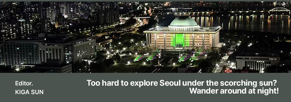 Editor.KIGA SUN,Too hard to explore Seoul under the scorching sun? Wander around at night!