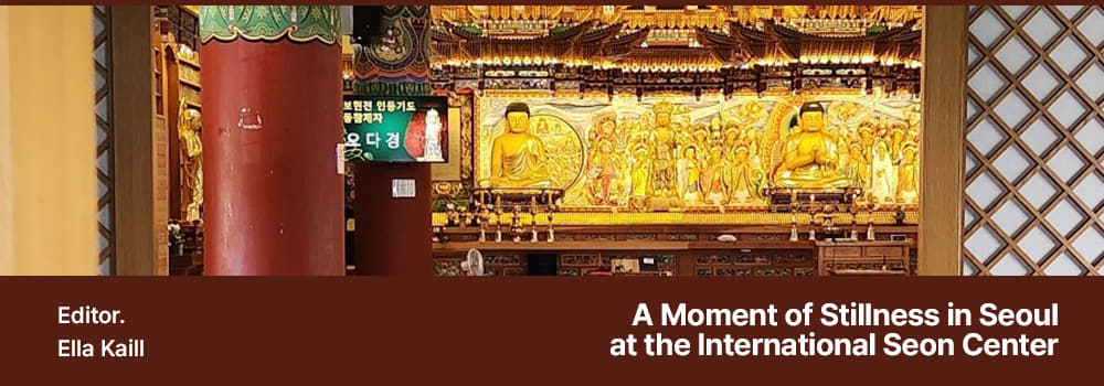 Editor.Ella Kaill,A Moment of Stillness in Seoul at the International Seon Center